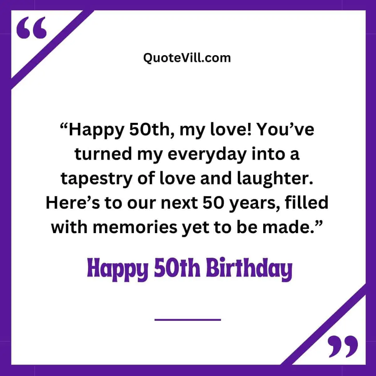 Happy 50th, my love! You've turned my everyday into a tapestry of love and laughter. Here's to our next 50 years, filled with memories yet to be made.